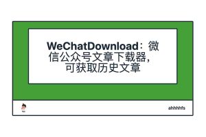 WeChatDownload：微信公众号文章下载器，可获取历史文章-91杂货铺