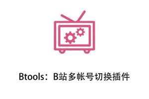 Btools：B站多帐号切换插件-91杂货铺